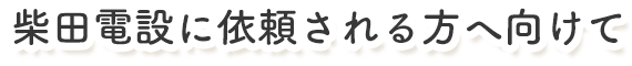 柴田電設に依頼する方へ向けて